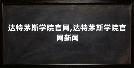 达特茅斯学院官网,达特茅斯学院官网新闻