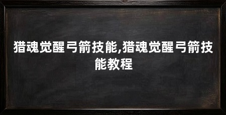 猎魂觉醒弓箭技能,猎魂觉醒弓箭技能教程