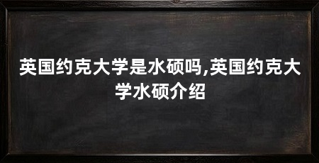 英国约克大学是水硕吗,英国约克大学水硕介绍