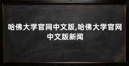哈佛大学官网中文版,哈佛大学官网中文版新闻