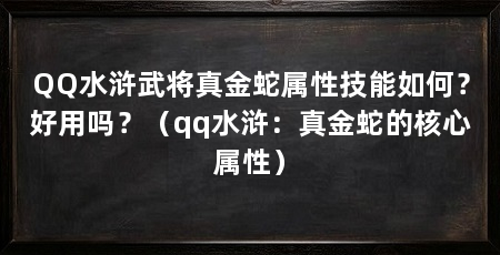 QQ水浒武将真金蛇属性技能如何?好用吗?(qq水浒:真金蛇的核心属性)