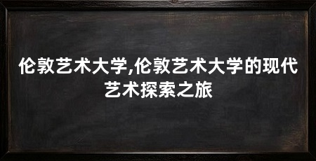 伦敦艺术大学,伦敦艺术大学的现代艺术探索之旅