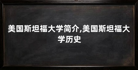美国斯坦福大学简介,美国斯坦福大学历史