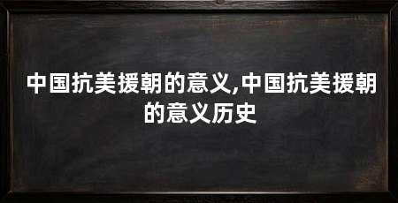 中国抗美援朝的意义,中国抗美援朝的意义历史
