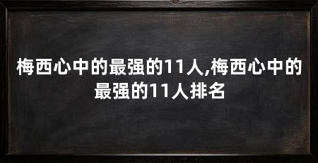 梅西心中的最强的11人,梅西心中的最强的11人排名