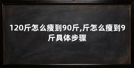 120斤怎么瘦到90斤,斤怎么瘦到9斤具体步骤