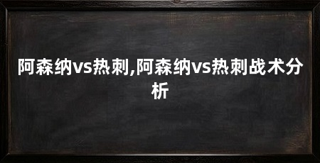 阿森纳vs热刺,阿森纳vs热刺战术分析