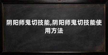 阴阳师鬼切技能,阴阳师鬼切技能使用方法