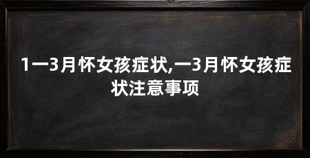 1一3月怀女孩症状,一3月怀女孩症状注意事项