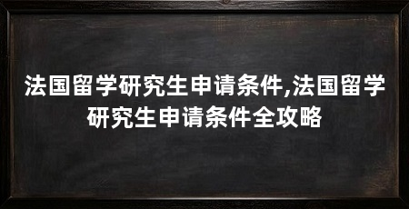 法国留学研究生申请条件,法国留学研究生申请条件全攻略