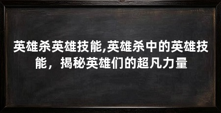 英雄杀英雄技能,英雄杀中的英雄技能,揭秘英雄们的超凡力量