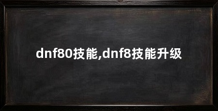 dnf80技能,dnf8技能升级