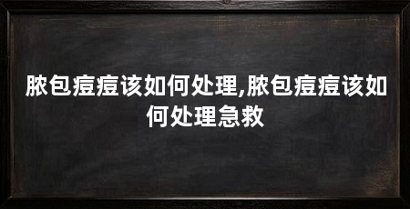 脓包痘痘该如何处理,脓包痘痘该如何处理急救