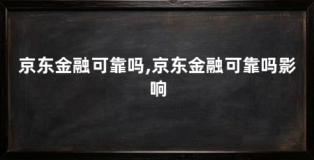 京东金融可靠吗,京东金融可靠吗影响