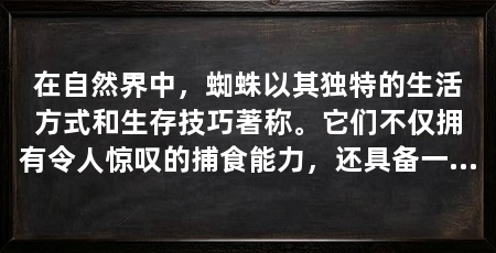 在自然界中,蜘蛛以其独特的生活方式和生存技巧著称。它们不仅拥有令人惊叹的捕食能力,还具备一系列复杂的技能,这些技能使它们能够在多变的环境中生存和繁衍。以下是对蜘蛛技能的深入探讨