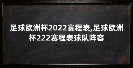 足球欧洲杯2022赛程表,足球欧洲杯222赛程表球队阵容