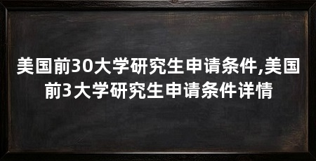 美国前30大学研究生申请条件,美国前3大学研究生申请条件详情