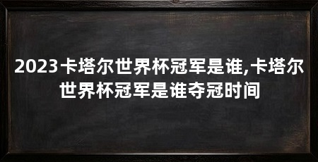 2023卡塔尔世界杯冠军是谁,卡塔尔世界杯冠军是谁夺冠时间