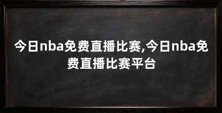 今日nba免费直播比赛,今日nba免费直播比赛平台
