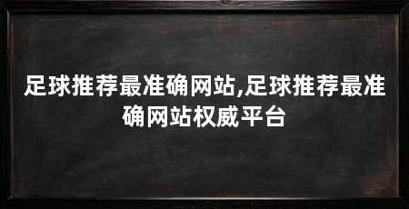 足球推荐最准确网站,足球推荐最准确网站权威平台