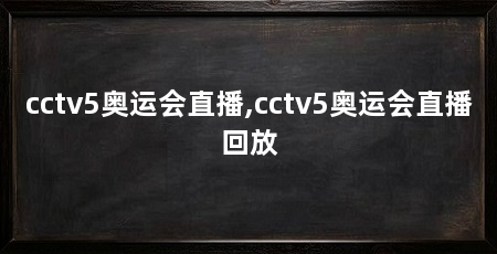 cctv5奥运会直播,cctv5奥运会直播回放