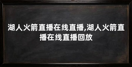 湖人火箭直播在线直播,湖人火箭直播在线直播回放