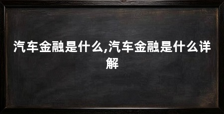 汽车金融是什么,汽车金融是什么详解
