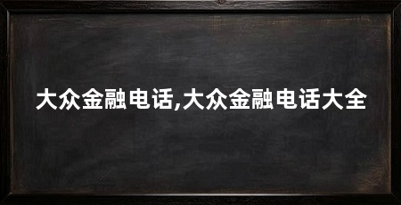 大众金融电话,大众金融电话大全