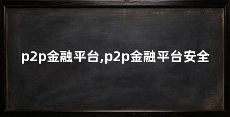 p2p金融平台,p2p金融平台安全