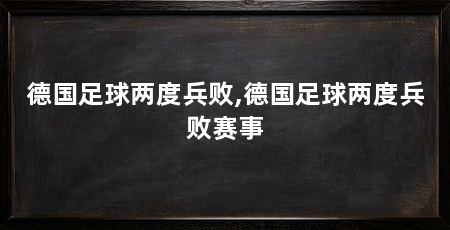德国足球两度兵败,德国足球两度兵败赛事