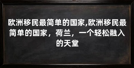 欧洲移民最简单的国家,欧洲移民最简单的国家,荷兰,一个轻松融入的天堂