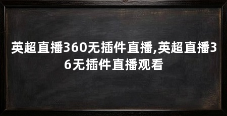 英超直播360无插件直播,英超直播36无插件直播观看