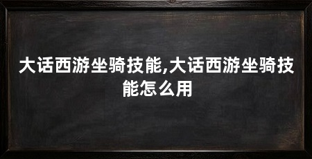 大话西游坐骑技能,大话西游坐骑技能怎么用