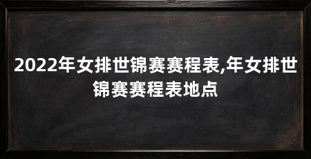 2022年女排世锦赛赛程表,年女排世锦赛赛程表地点