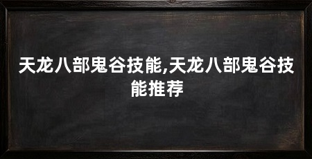 天龙八部鬼谷技能,天龙八部鬼谷技能推荐