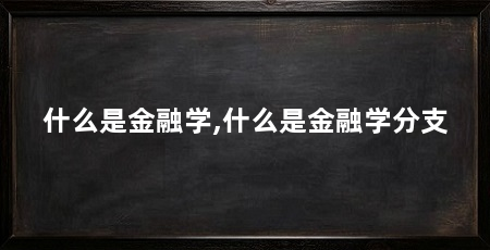什么是金融学,什么是金融学分支