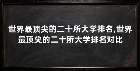 世界最顶尖的二十所大学排名,世界最顶尖的二十所大学排名对比