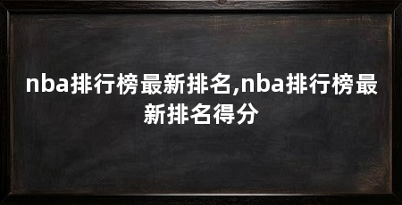 nba排行榜最新排名,nba排行榜最新排名得分