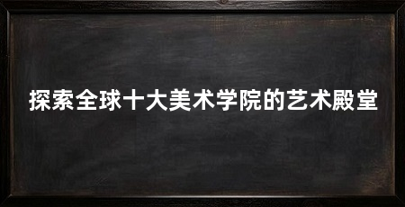 探索全球十大美术学院的艺术殿堂