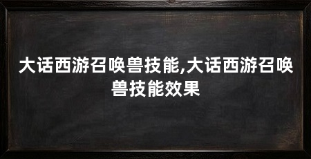 大话西游召唤兽技能,大话西游召唤兽技能效果