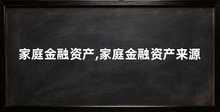 家庭金融资产,家庭金融资产来源