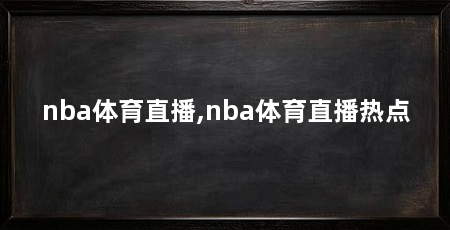nba体育直播,nba体育直播热点
