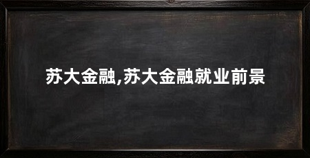 苏大金融,苏大金融就业前景