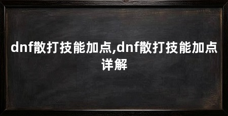 dnf散打技能加点,dnf散打技能加点详解