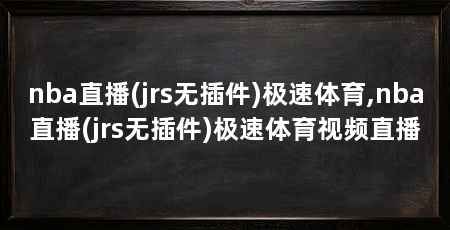 nba直播(jrs无插件)极速体育,nba直播(jrs无插件)极速体育视频直播