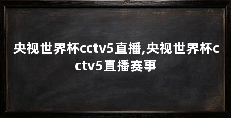 央视世界杯cctv5直播,央视世界杯cctv5直播赛事