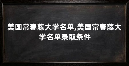 美国常春藤大学名单,美国常春藤大学名单录取条件