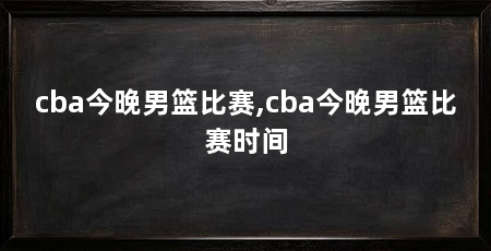 cba今晚男篮比赛,cba今晚男篮比赛时间