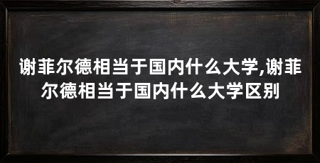 谢菲尔德相当于国内什么大学,谢菲尔德相当于国内什么大学区别