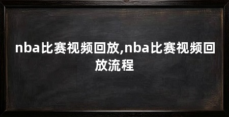 nba比赛视频回放,nba比赛视频回放流程
